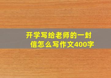 开学写给老师的一封信怎么写作文400字