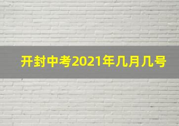 开封中考2021年几月几号