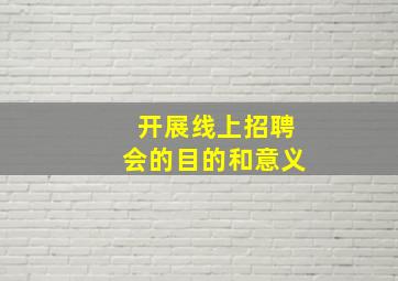 开展线上招聘会的目的和意义