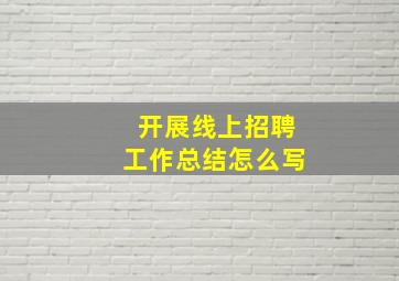 开展线上招聘工作总结怎么写