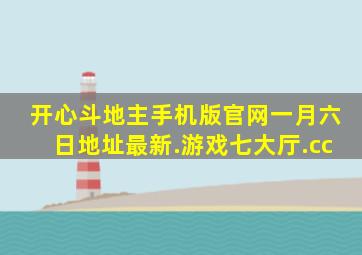 开心斗地主手机版官网一月六日地址最新.游戏七大厅.cc