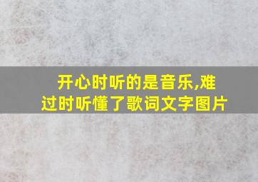 开心时听的是音乐,难过时听懂了歌词文字图片