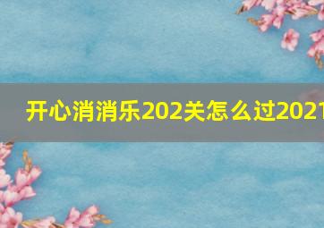 开心消消乐202关怎么过2021