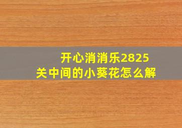 开心消消乐2825关中间的小葵花怎么解