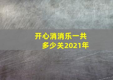 开心消消乐一共多少关2021年