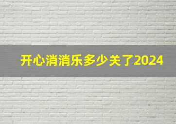 开心消消乐多少关了2024