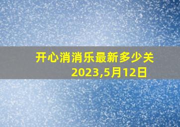 开心消消乐最新多少关2023,5月12日