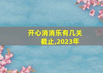 开心消消乐有几关截止,2023年