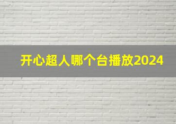 开心超人哪个台播放2024