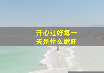 开心过好每一天是什么歌曲