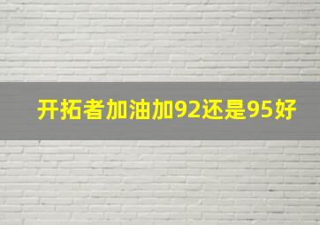 开拓者加油加92还是95好