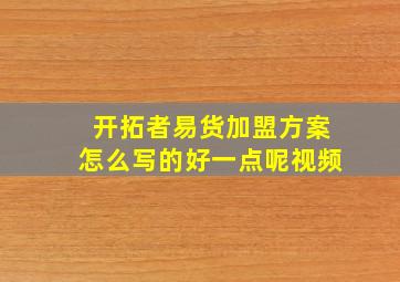 开拓者易货加盟方案怎么写的好一点呢视频