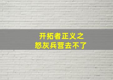 开拓者正义之怒灰兵营去不了