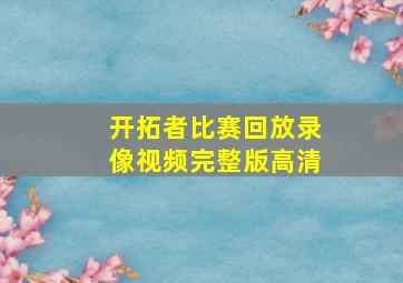 开拓者比赛回放录像视频完整版高清