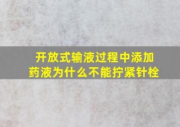 开放式输液过程中添加药液为什么不能拧紧针栓