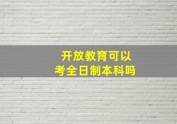 开放教育可以考全日制本科吗