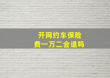 开网约车保险费一万二会退吗