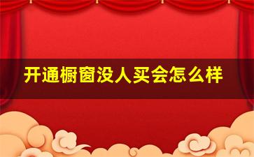 开通橱窗没人买会怎么样