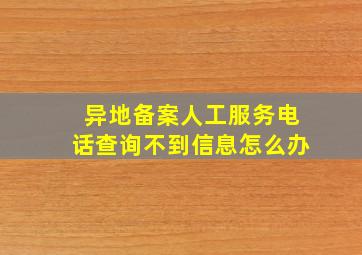 异地备案人工服务电话查询不到信息怎么办