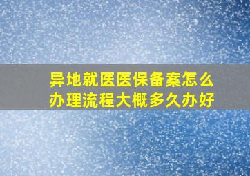 异地就医医保备案怎么办理流程大概多久办好