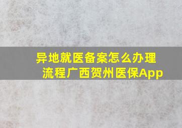 异地就医备案怎么办理流程广西贺州医保App