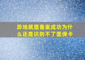 异地就医备案成功为什么还是识别不了医保卡