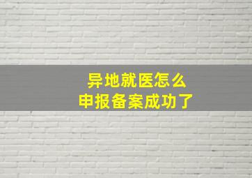 异地就医怎么申报备案成功了