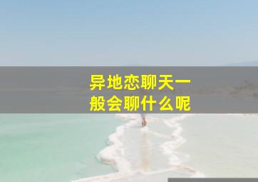 异地恋聊天一般会聊什么呢