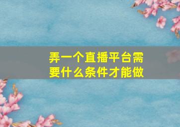 弄一个直播平台需要什么条件才能做