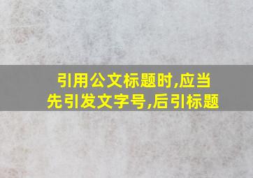 引用公文标题时,应当先引发文字号,后引标题