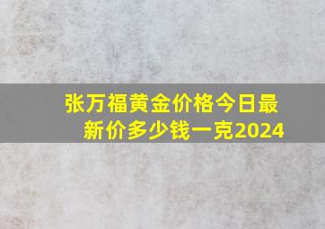 张万福黄金价格今日最新价多少钱一克2024