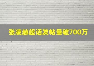 张凌赫超话发帖量破700万