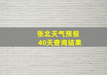 张北天气预报40天查询结果