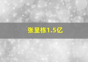 张呈栋1.5亿