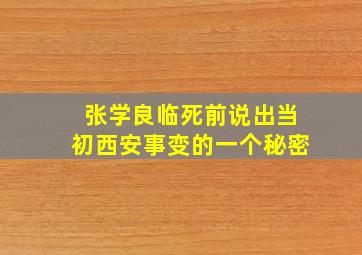 张学良临死前说出当初西安事变的一个秘密