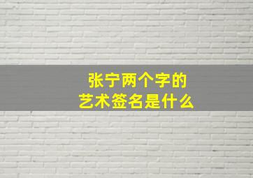 张宁两个字的艺术签名是什么