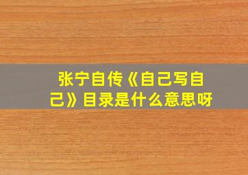 张宁自传《自己写自己》目录是什么意思呀