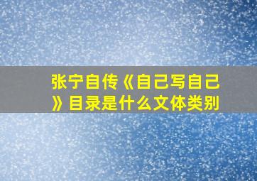 张宁自传《自己写自己》目录是什么文体类别