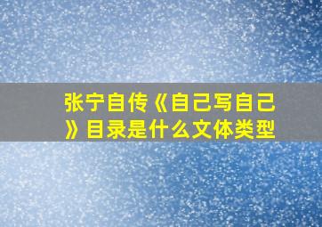 张宁自传《自己写自己》目录是什么文体类型