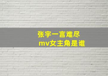 张宇一言难尽mv女主角是谁