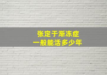 张定于渐冻症一般能活多少年