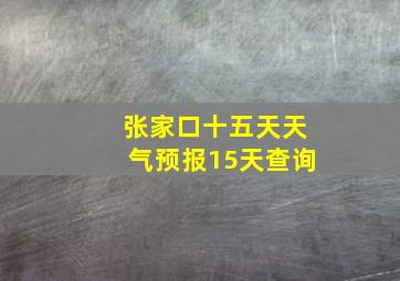 张家口十五天天气预报15天查询