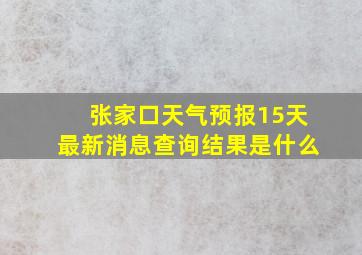 张家口天气预报15天最新消息查询结果是什么