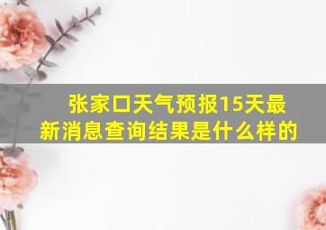 张家口天气预报15天最新消息查询结果是什么样的