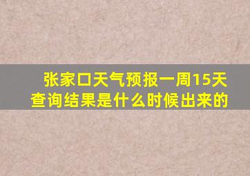 张家口天气预报一周15天查询结果是什么时候出来的