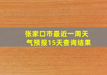 张家口市最近一周天气预报15天查询结果