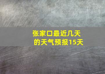 张家口最近几天的天气预报15天