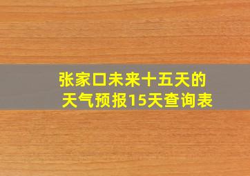 张家口未来十五天的天气预报15天查询表