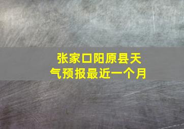 张家口阳原县天气预报最近一个月