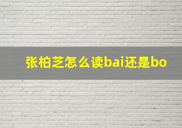 张柏芝怎么读bai还是bo